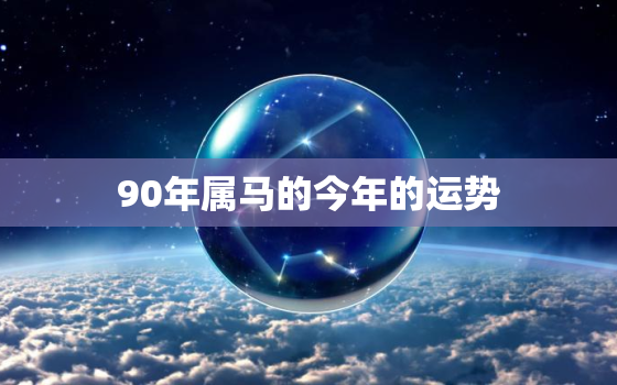 90年属马的今年的运势(2023年属马人财运旺盛但需注意健康问题)