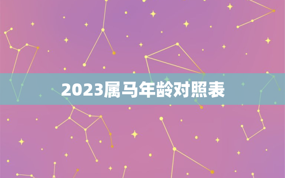 2023属马年龄对照表(了解你在马年的年龄)