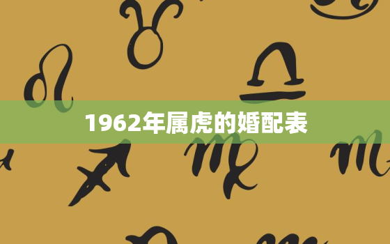 1962年属虎的婚配表(如何选择最佳配偶)