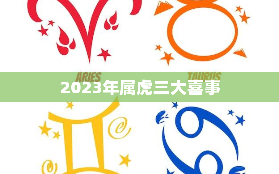 2023年属虎三大喜事(属虎人将迎来婚姻、财运和事业的大丰收)