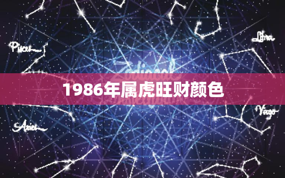 1986年属虎旺财颜色(解析幸运色与风水宝藏)