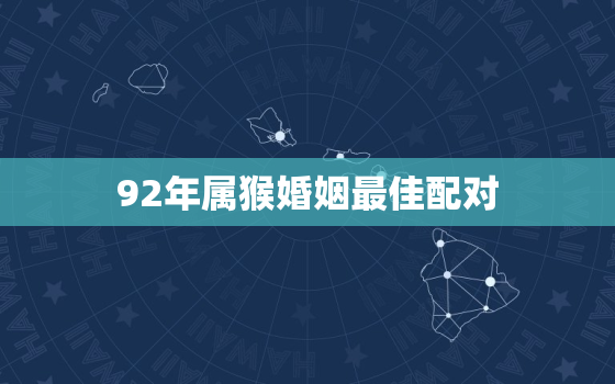 92年属猴婚姻最佳配对(完美匹配与哪些属相最合拍)