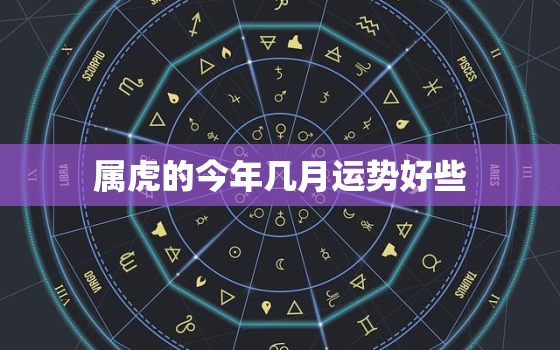 属虎的今年几月运势好些(解析2023年属虎人的运势)