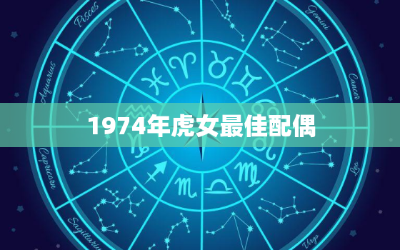 1974年虎女最佳配偶(如何选择最适合的伴侣)