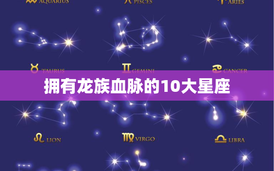 拥有龙族血脉的10大星座(探秘你是否拥有龙的力量)