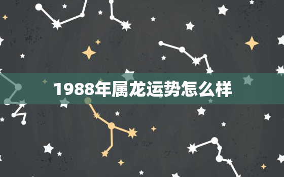 1988年属龙运势怎么样(龙年大吉财运亨通)