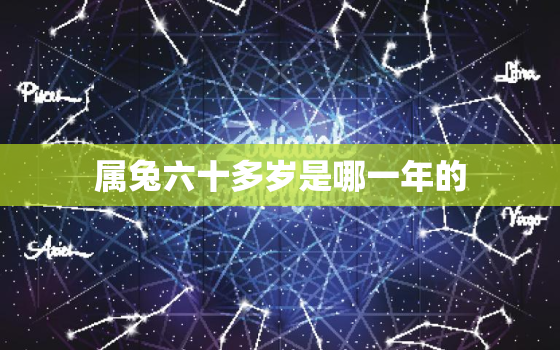 属兔六十多岁是哪一年的(详解兔年出生的人如何计算年龄)