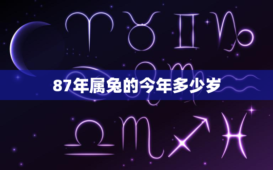 87年属兔的今年多少岁(如何计算属兔人的年龄)