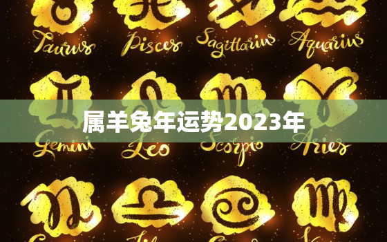 属羊兔年运势2023年(兔子们运势大好羊儿需注意人际关系)