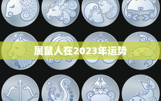 属鼠人在2023年运势(财运亨通事业顺利)