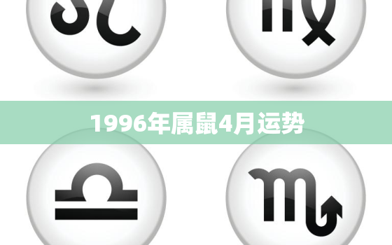 1996年属鼠4月运势(财运亨通事业顺利)