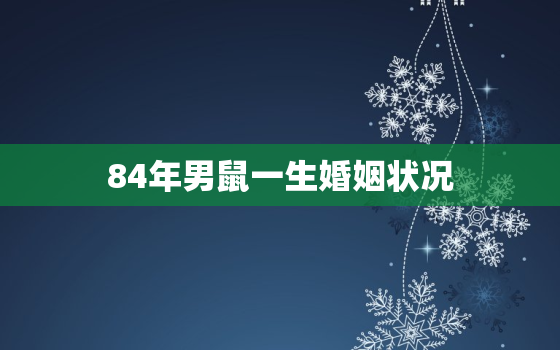 84年男鼠一生婚姻状况(婚姻路上的顺风顺水还是坎坷不平)