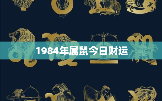 1984年属鼠今日财运(财神眷顾财源滚滚来)