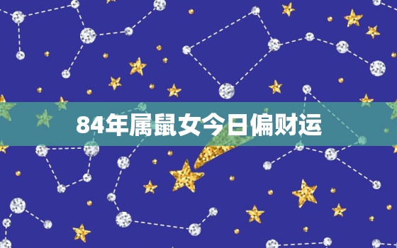 84年属鼠女今日偏财运(财运亨通收获颇丰)