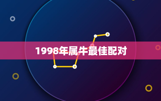 1998年属牛最佳配对(完美匹配与属鼠、属蛇、属鸡的恋爱指南)