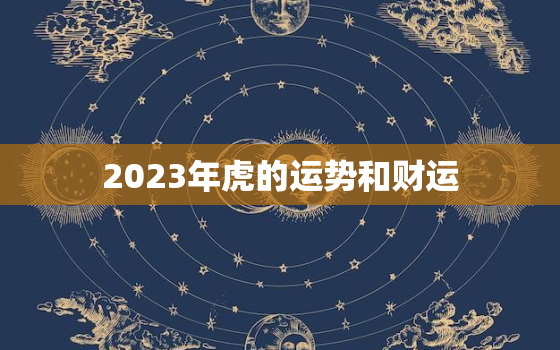 2023年虎的运势和财运(财源滚滚运势亨通)