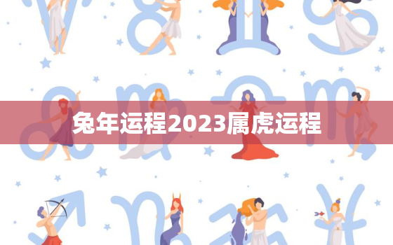 兔年运程2023属虎运程(幸运之年好运连连)