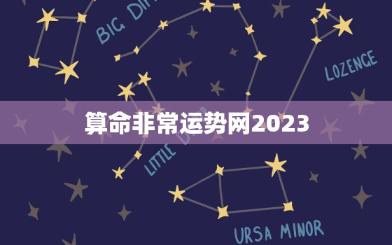 算命非常运势网2023(掌握未来预知命运)