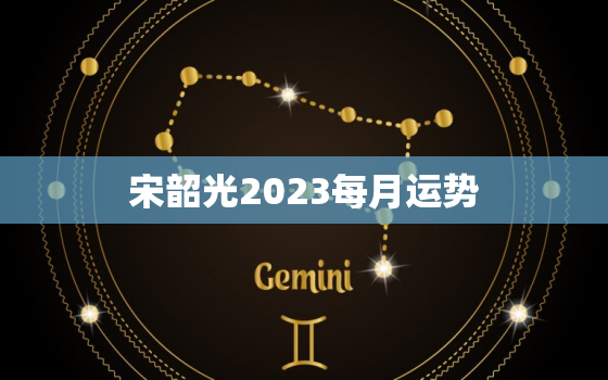 宋韶光2023每月运势(详解财运亨通感情顺利)