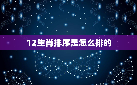 12生肖排序是怎么排的(详解生肖排列顺序)