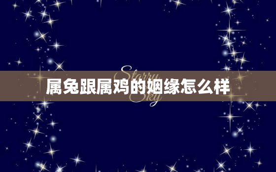 属兔跟属鸡的姻缘怎么样(解析属相配对看看你们的缘分如何)