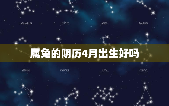 属兔的阴历4月出生好吗(解析属兔人的性格特点和命运趋势)