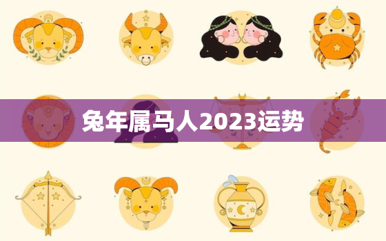 兔年属马人2023运势(好运连连财源滚滚)