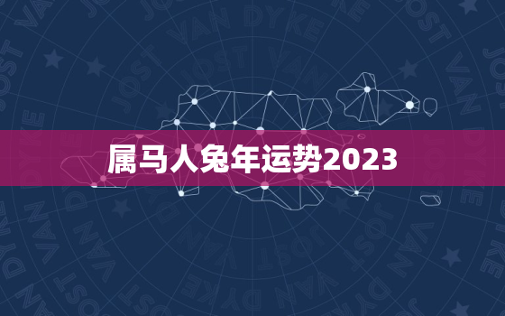 属马人兔年运势2023(顺风顺水财源滚滚来)