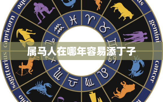 属马人在哪年容易添丁子(解析马年、龙年、兔年)