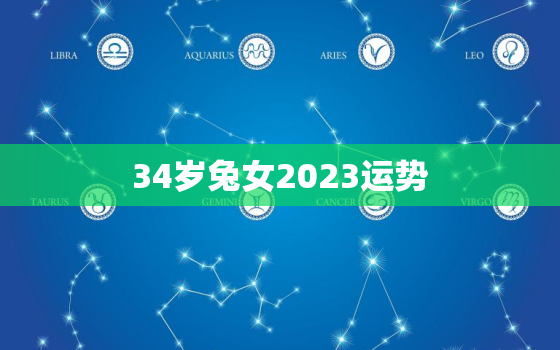 34岁兔女2023运势(事业顺遂财运亨通)