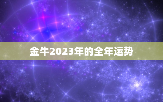 金牛2023年的全年运势(财运亨通事业有成但需注意健康问题)