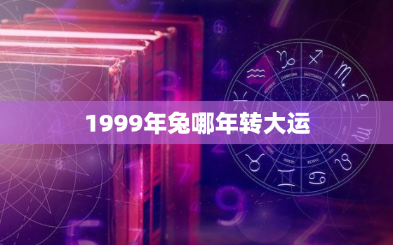 1999年兔哪年转大运(兔子的好运时刻你不容错过)