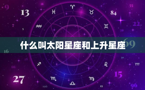 什么叫太阳星座和上升星座(解析掌握你的星座命盘)