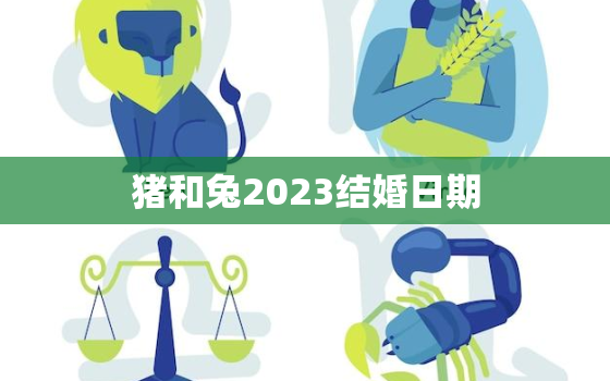 猪和兔2023结婚日期(喜结良缘定情于2023)