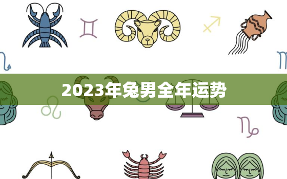 2023年兔男全年运势(顺风顺水财源滚滚)