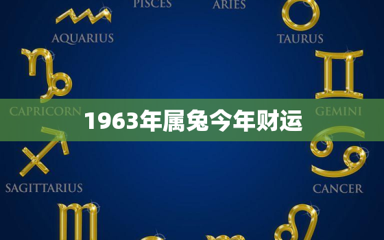 1963年属兔今年财运(兔年财运如何详解属兔人2023年的财富运势)