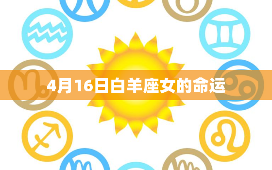 4月16日白羊座女的命运(挑战与机遇)