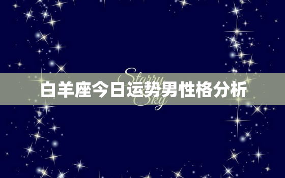 白羊座今日运势男性格分析(勇往直前的热血战士)