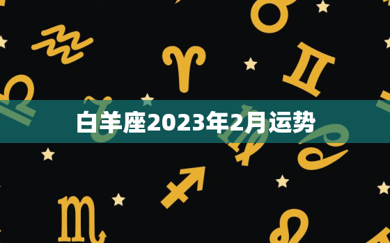 白羊座2023年2月运势(爱情事业双丰收)