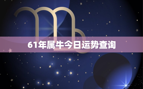 61年属牛今日运势查询，1961年属牛今日运势