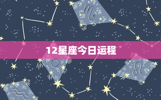 12星座今日运程，12星座今日运势