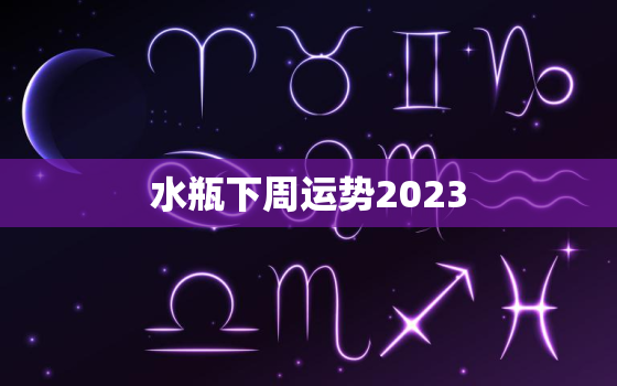 水瓶下周运势2023(事业顺利财运亨通)