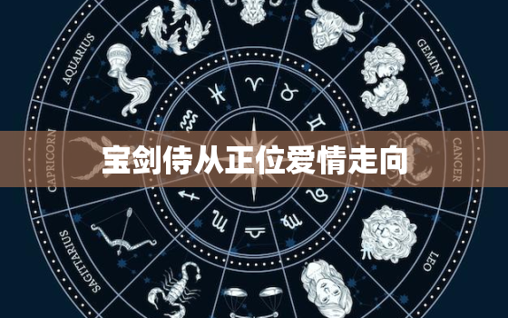 宝剑侍从正位爱情走向(剑与爱的交织之路)