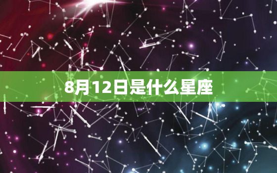 8月12日是什么星座(探寻8月12日出生的人的星座特点)