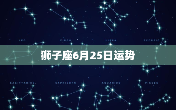 狮子座6月25日运势(今日财运亨通)