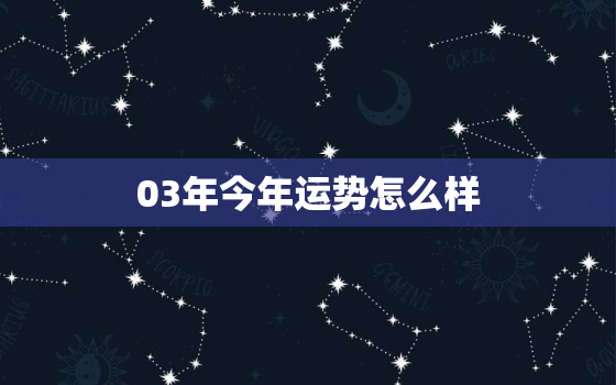 03年今年运势怎么样(2023年运势大介绍好坏参半需谨慎应对)