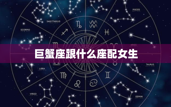 巨蟹座跟什么座配女生(星座组合大介绍)