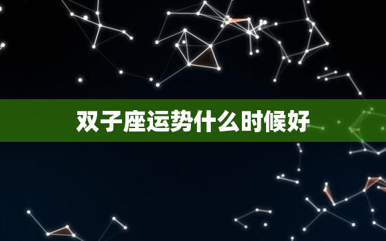 双子座运势什么时候好(星象预测与幸运时刻)