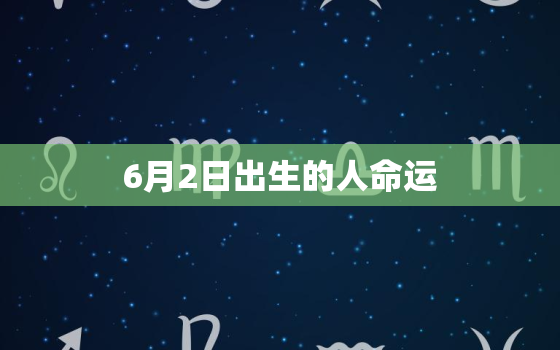 6月2日出生的人命运(介绍天赋异禀命运多变)