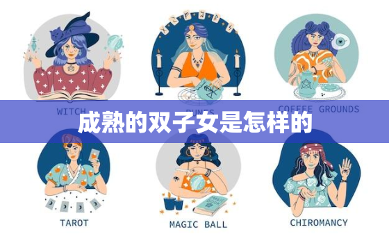 成熟的双子女是怎样的(介绍双子座成熟后的性格特点)